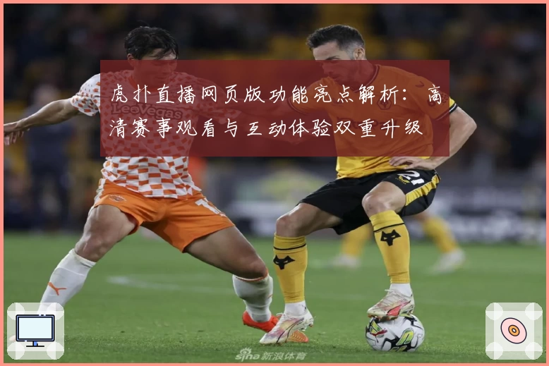 虎扑直播网页版功能亮点解析：高清赛事观看与互动体验双重升级