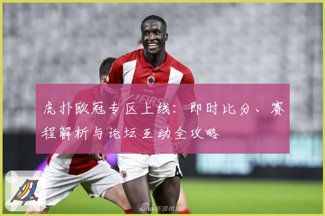 虎扑欧冠专区上线：即时比分、赛程解析与论坛互动全攻略