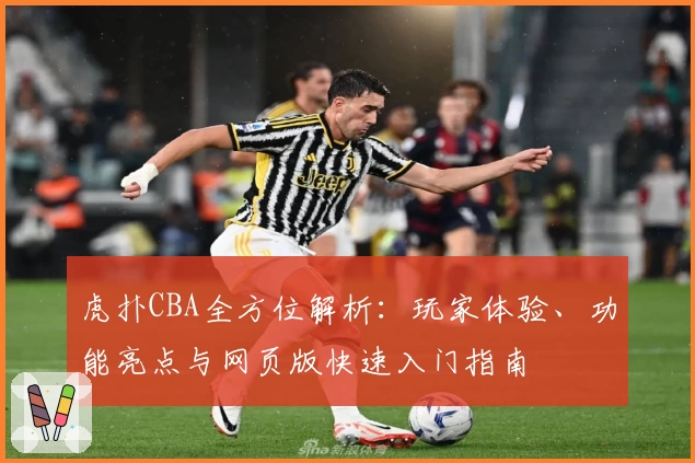 虎扑CBA全方位解析：玩家体验、功能亮点与网页版快速入门指南