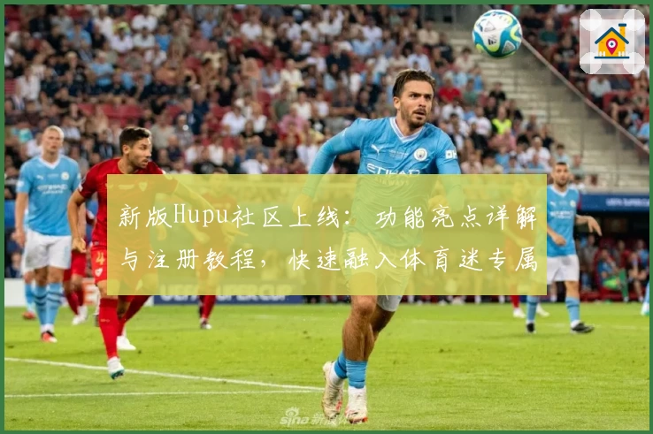 新版Hupu社区上线：功能亮点详解与注册教程，快速融入体育迷专属讨论圈