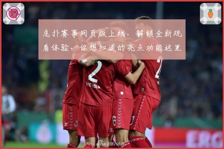 虎扑赛事网页版上线，解锁全新观看体验，你想知道的亮点功能这里全解析