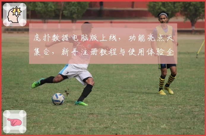 虎扑数据电脑版上线，功能亮点大集合，新手注册教程与使用体验全面解析