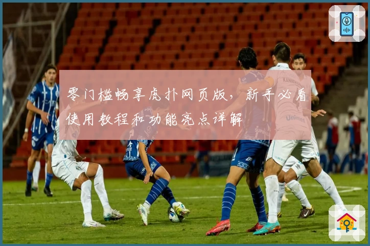 零门槛畅享虎扑网页版，新手必看使用教程和功能亮点详解