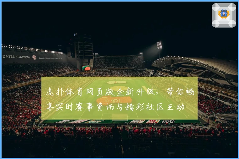 虎扑体育网页版全新升级，带你畅享实时赛事资讯与精彩社区互动