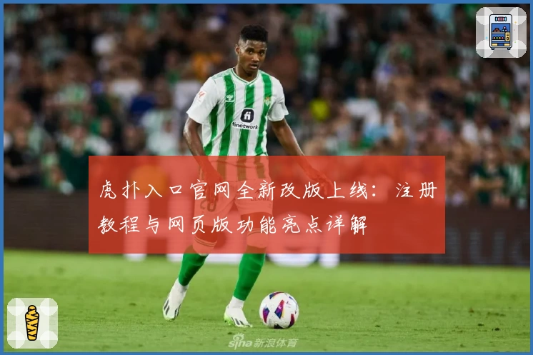 虎扑入口官网全新改版上线：注册教程与网页版功能亮点详解