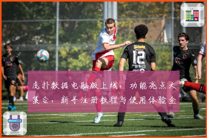 虎扑数据电脑版上线，功能亮点大集合，新手注册教程与使用体验全面解析