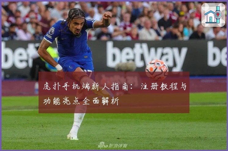 虎扑手机端新人指南：注册教程与功能亮点全面解析