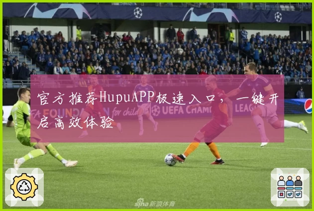 官方推荐HupuAPP极速入口，一键开启高效体验
