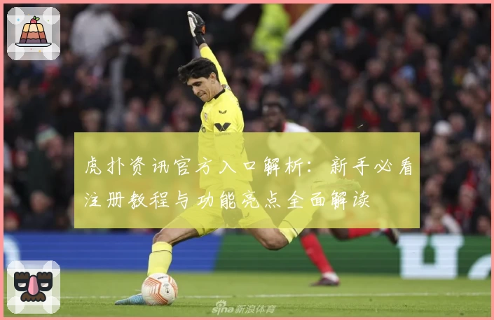 虎扑资讯官方入口解析：新手必看注册教程与功能亮点全面解读