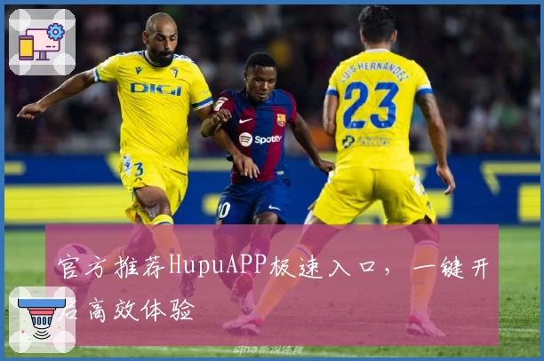 官方推荐HupuAPP极速入口，一键开启高效体验