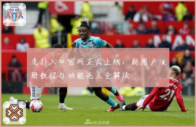 虎扑入口官网正式上线，新用户注册教程与功能亮点全解读