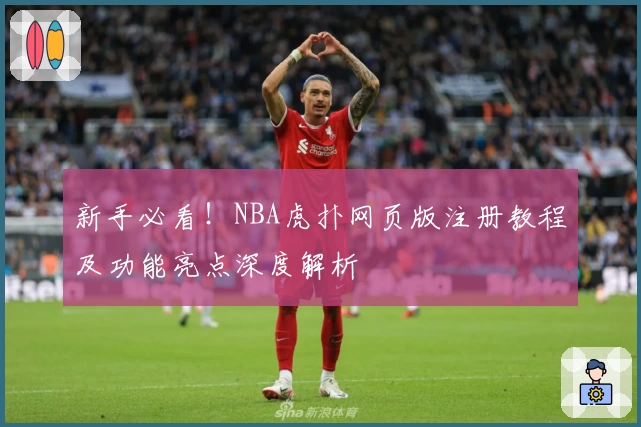新手必看！NBA虎扑网页版注册教程及功能亮点深度解析