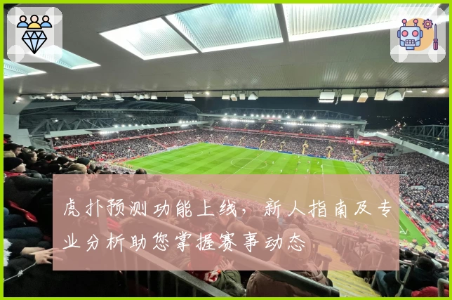 虎扑预测功能上线，新人指南及专业分析助您掌握赛事动态