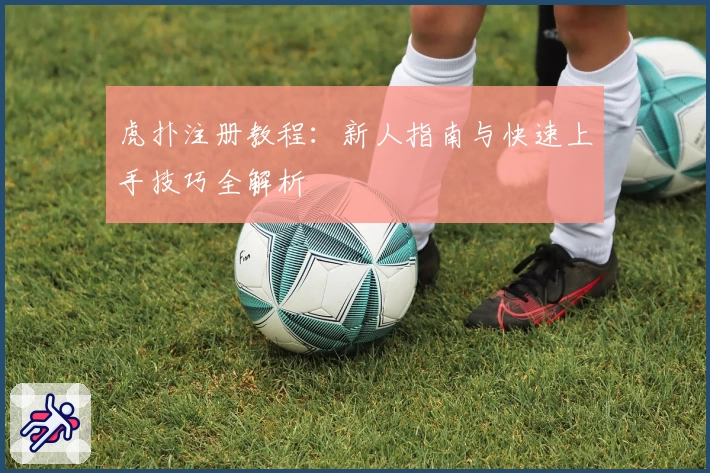 虎扑注册教程：新人指南与快速上手技巧全解析