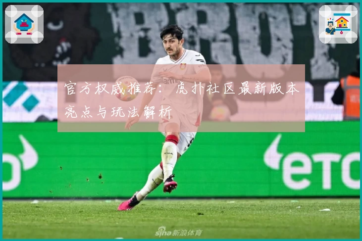 官方权威推荐:虎扑社区最新版本亮点与玩法解析