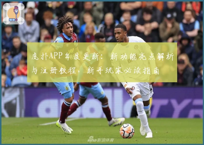 虎扑APP年度更新：新功能亮点解析与注册教程，新手玩家必读指南