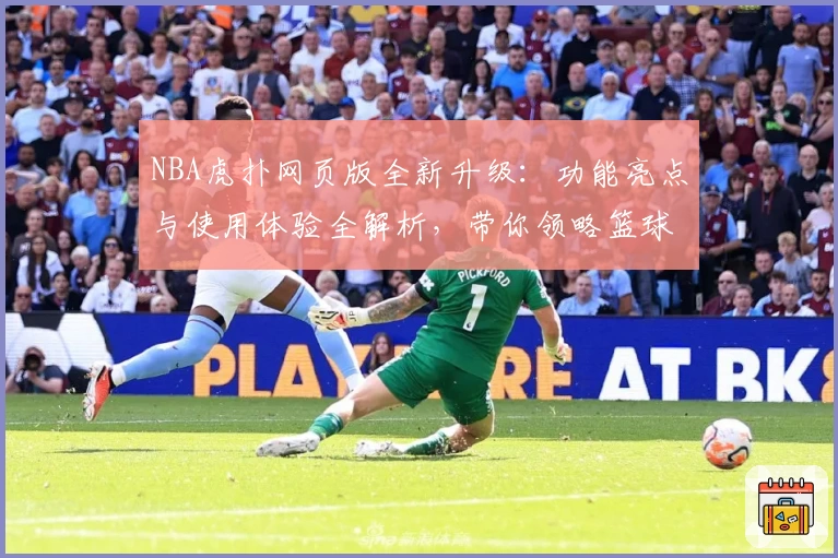 NBA虎扑网页版全新升级：功能亮点与使用体验全解析，带你领略篮球迷必备平台魅力