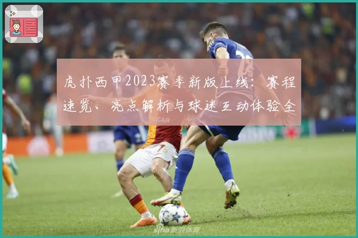 虎扑西甲2023赛季新版上线：赛程速览、亮点解析与球迷互动体验全揭秘