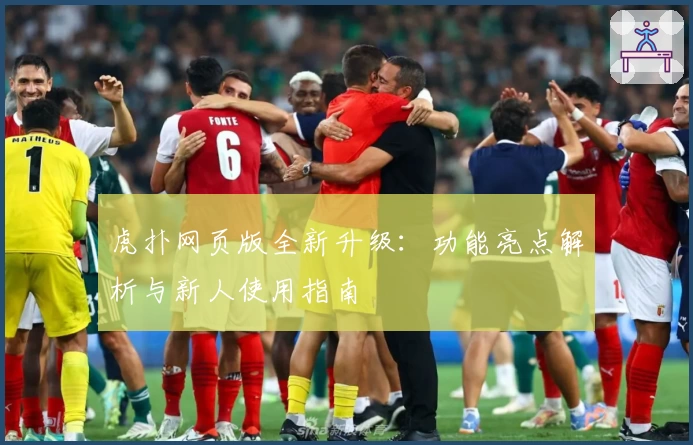 虎扑网页版全新升级：功能亮点解析与新人使用指南