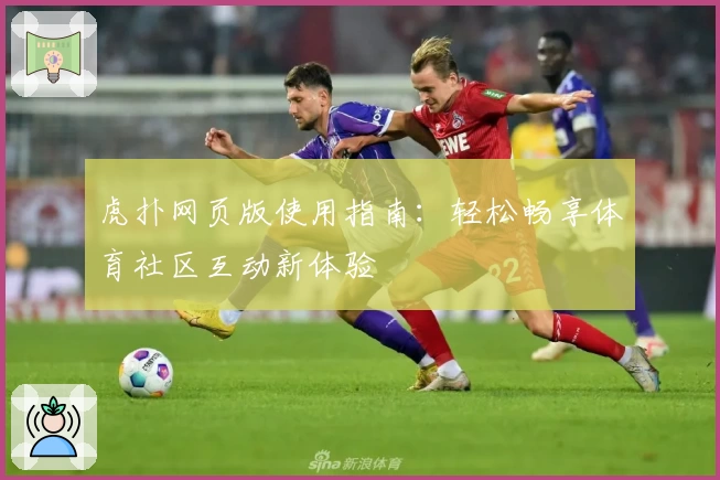虎扑网页版使用指南：轻松畅享体育社区互动新体验