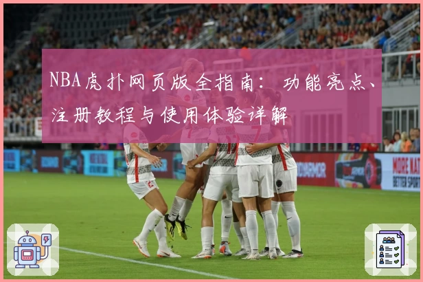 NBA虎扑网页版全指南：功能亮点、注册教程与使用体验详解