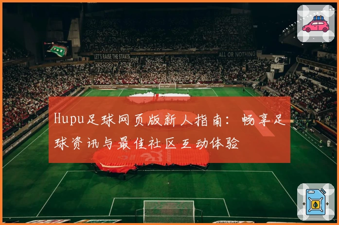 Hupu足球网页版新人指南：畅享足球资讯与最佳社区互动体验