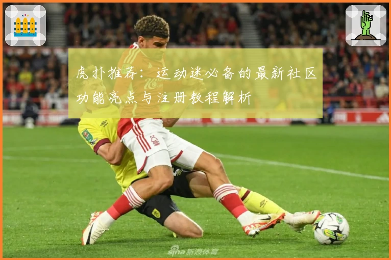 虎扑推荐：运动迷必备的最新社区功能亮点与注册教程解析