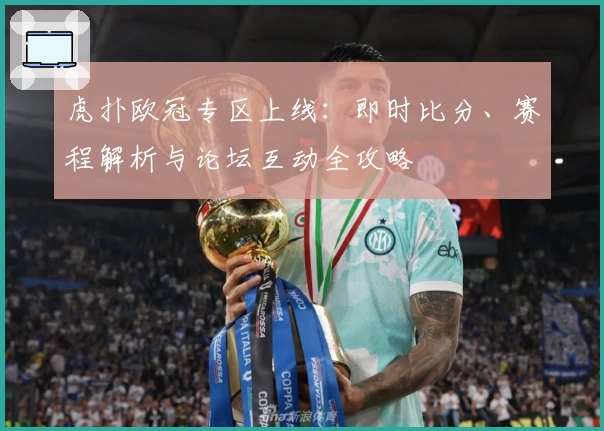 虎扑欧冠专区上线：即时比分、赛程解析与论坛互动全攻略