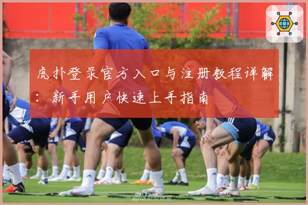 虎扑登录官方入口与注册教程详解：新手用户快速上手指南