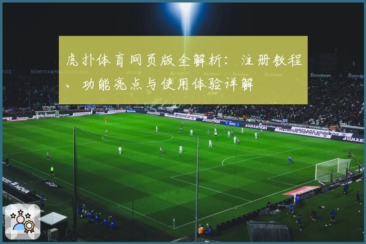虎扑体育网页版全解析：注册教程、功能亮点与使用体验详解