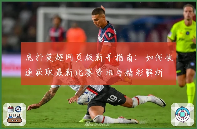 虎扑英超网页版新手指南：如何快速获取最新比赛资讯与精彩解析