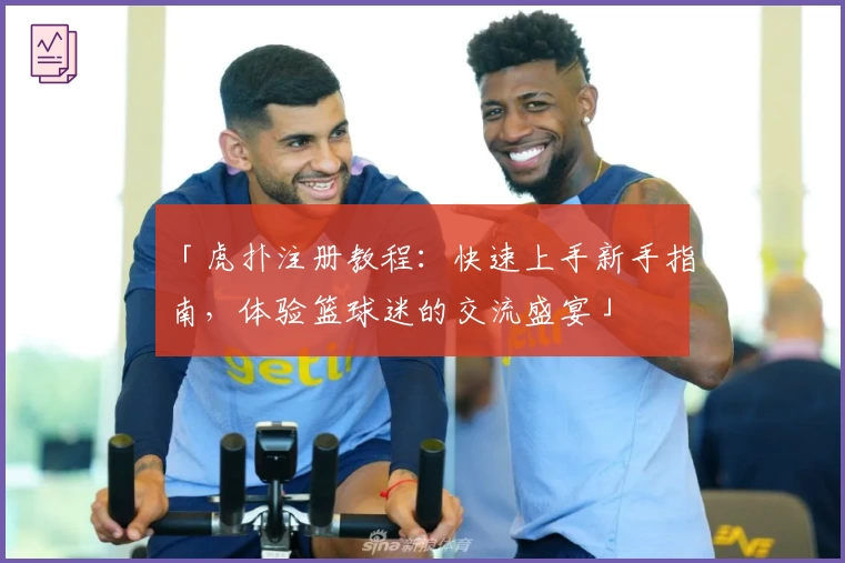 「虎扑注册教程：快速上手新手指南，体验篮球迷的交流盛宴」