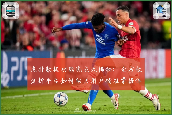 虎扑数据功能亮点大揭秘：全方位分析平台如何助力用户精准掌握体育数据趋势