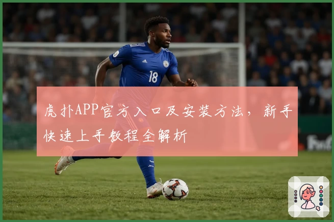 虎扑APP官方入口及安装方法，新手快速上手教程全解析