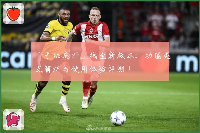 「手机虎扑上线全新版本：功能亮点解析与使用体验评测」