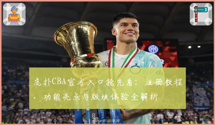 虎扑CBA官方入口抢先看：注册教程、功能亮点与版块体验全解析